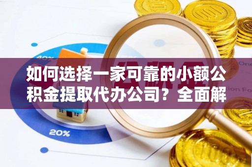 通渭如何选择一家可靠的小额公积金提取代办公司？全面解析与指南