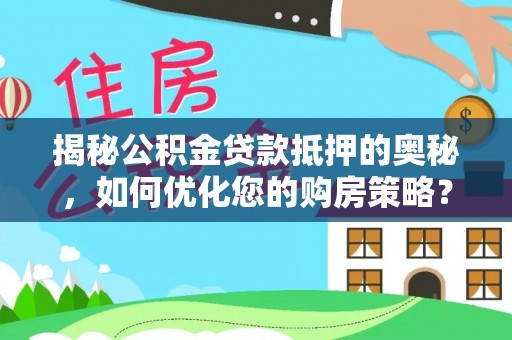 通渭揭秘公积金贷款抵押的奥秘，如何优化您的购房策略？