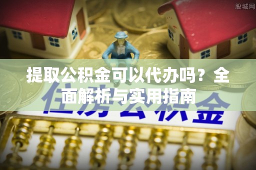 通渭提取公积金可以代办吗？全面解析与实用指南