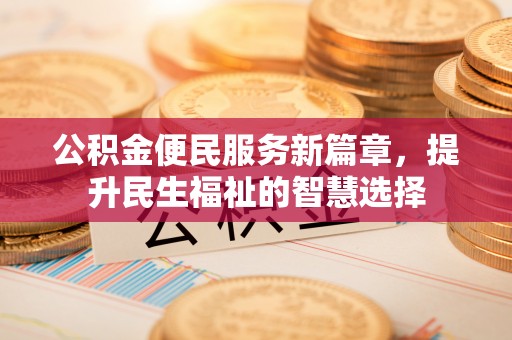 通渭公积金便民服务新篇章，提升民生福祉的智慧选择