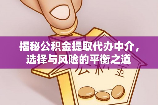 通渭揭秘公积金提取代办中介，选择与风险的平衡之道
