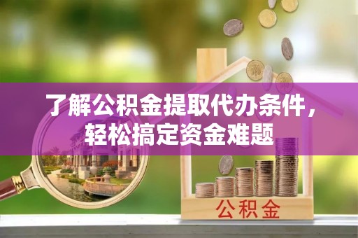 通渭了解公积金提取代办条件，轻松搞定资金难题