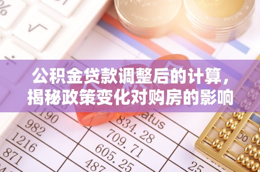 通渭公积金贷款调整后的计算，揭秘政策变化对购房的影响