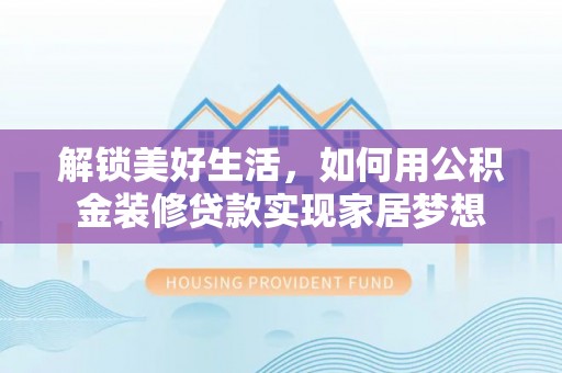 通渭解锁美好生活，如何用公积金装修贷款实现家居梦想