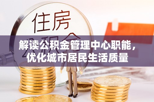 通渭解读公积金管理中心职能，优化城市居民生活质量