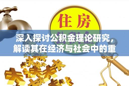 通渭深入探讨公积金理论研究，解读其在经济与社会中的重要角色