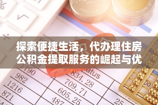 通渭探索便捷生活，代办理住房公积金提取服务的崛起与优势