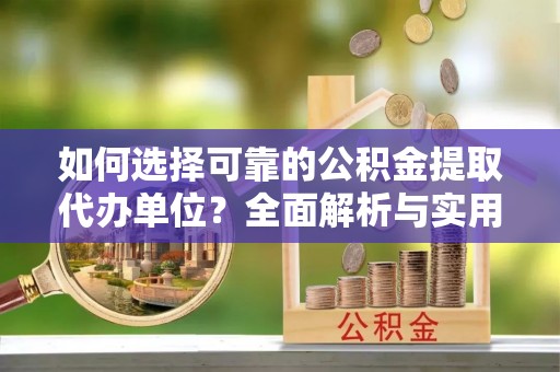 通渭如何选择可靠的公积金提取代办单位？全面解析与实用建议