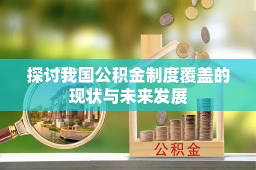 通渭探讨我国公积金制度覆盖的现状与未来发展