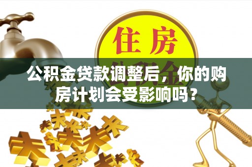 通渭公积金贷款调整后，你的购房计划会受影响吗？