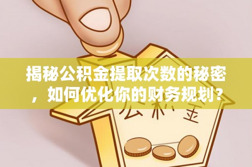 通渭揭秘公积金提取次数的秘密，如何优化你的财务规划？