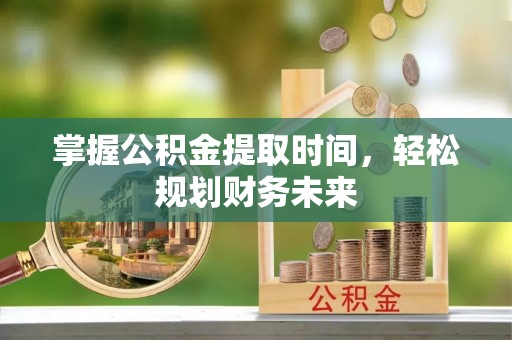 通渭掌握公积金提取时间，轻松规划财务未来
