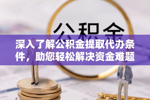通渭深入了解公积金提取代办条件，助您轻松解决资金难题