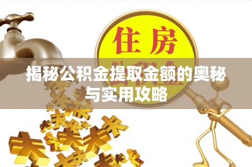 通渭揭秘公积金提取金额的奥秘与实用攻略