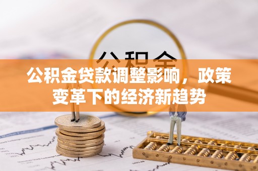 通渭公积金贷款调整影响，政策变革下的经济新趋势