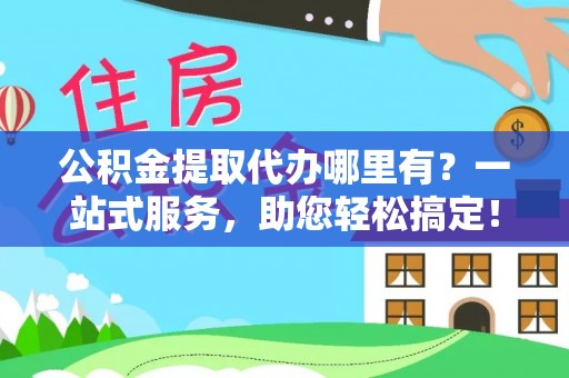 通渭公积金提取代办哪里有？一站式服务，助您轻松搞定！