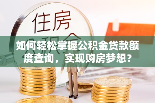 通渭如何轻松掌握公积金贷款额度查询，实现购房梦想？