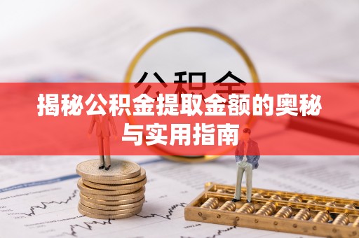 通渭揭秘公积金提取金额的奥秘与实用指南