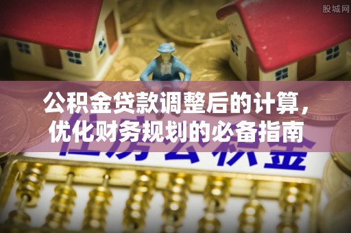 通渭公积金贷款调整后的计算，优化财务规划的必备指南