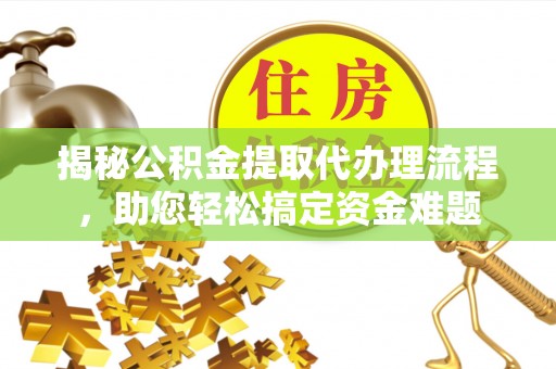 通渭揭秘公积金提取代办理流程，助您轻松搞定资金难题