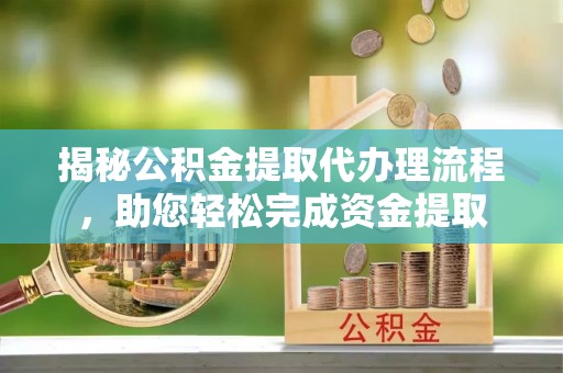 通渭揭秘公积金提取代办理流程，助您轻松完成资金提取