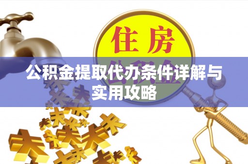 通渭公积金提取代办条件详解与实用攻略