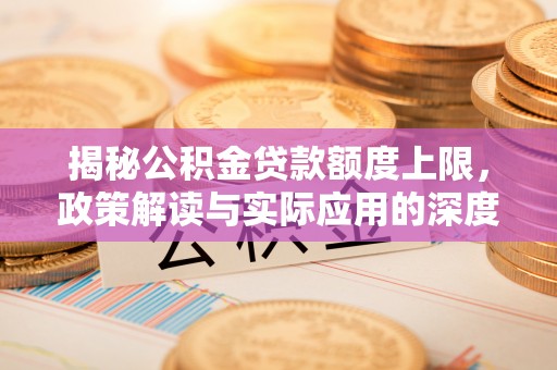 通渭揭秘公积金贷款额度上限，政策解读与实际应用的深度分析