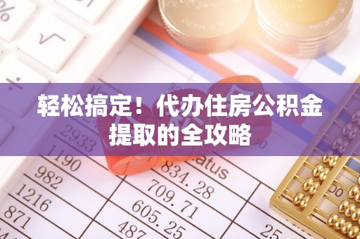 通渭轻松搞定！代办住房公积金提取的全攻略