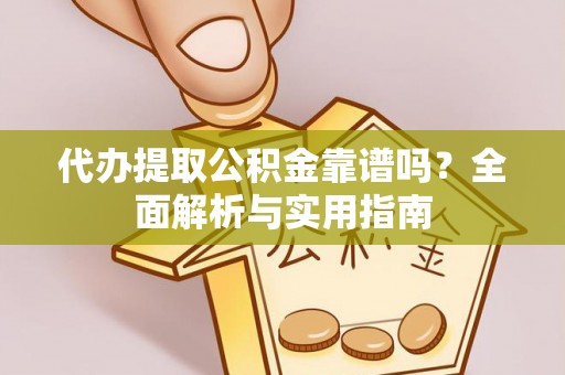 通渭代办提取公积金靠谱吗？全面解析与实用指南