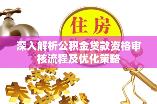 通渭深入解析公积金贷款资格审核流程及优化策略