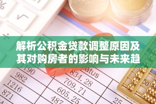 通渭解析公积金贷款调整原因及其对购房者的影响与未来趋势