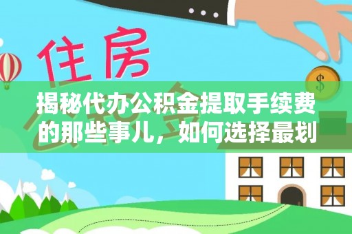 通渭揭秘代办公积金提取手续费的那些事儿，如何选择最划算的服务？