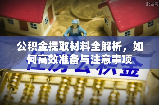 通渭公积金提取材料全解析，如何高效准备与注意事项