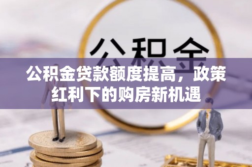 通渭公积金贷款额度提高，政策红利下的购房新机遇