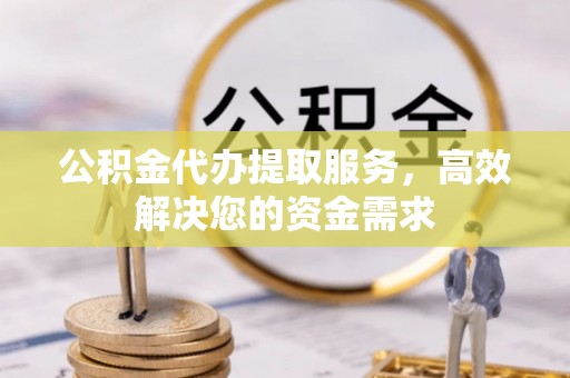 通渭公积金代办提取服务，高效解决您的资金需求