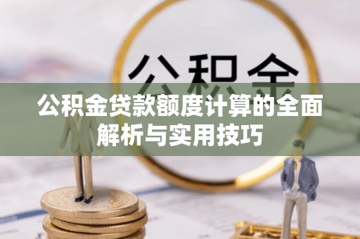 通渭公积金贷款额度计算的全面解析与实用技巧