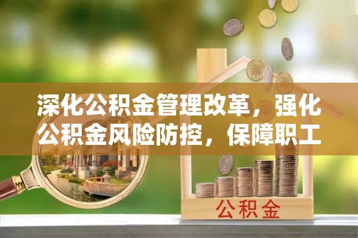 通渭深化公积金管理改革，强化公积金风险防控，保障职工权益