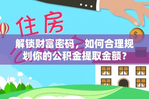 通渭解锁财富密码，如何合理规划你的公积金提取金额？