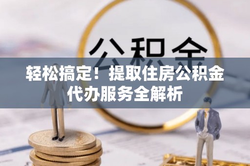 通渭轻松搞定！提取住房公积金代办服务全解析