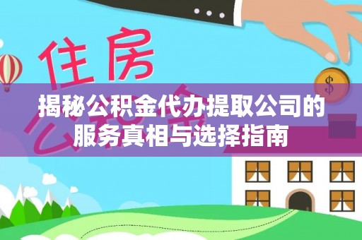 通渭揭秘公积金代办提取公司的服务真相与选择指南