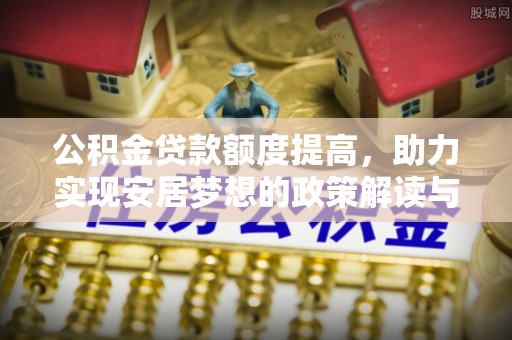 通渭公积金贷款额度提高，助力实现安居梦想的政策解读与未来展望