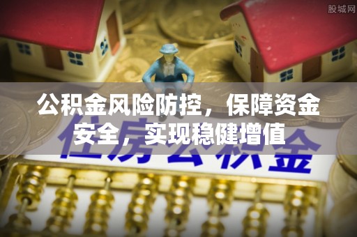 通渭公积金风险防控，保障资金安全，实现稳健增值