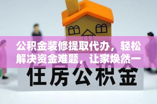 通渭公积金装修提取代办，轻松解决资金难题，让家焕然一新