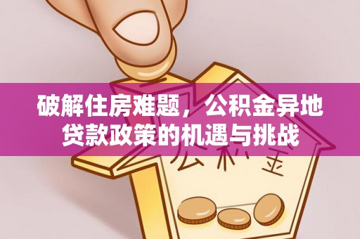 通渭破解住房难题，公积金异地贷款政策的机遇与挑战