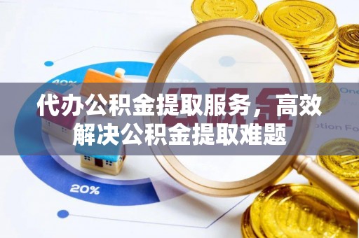 通渭代办公积金提取服务，高效解决公积金提取难题