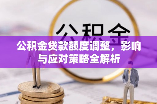 通渭公积金贷款额度调整，影响与应对策略全解析