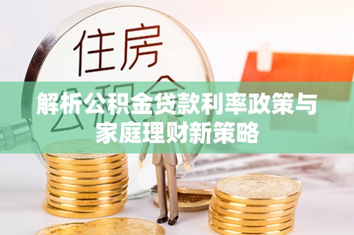 通渭解析公积金贷款利率政策与家庭理财新策略