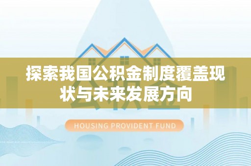 通渭探索我国公积金制度覆盖现状与未来发展方向