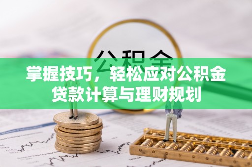 通渭掌握技巧，轻松应对公积金贷款计算与理财规划