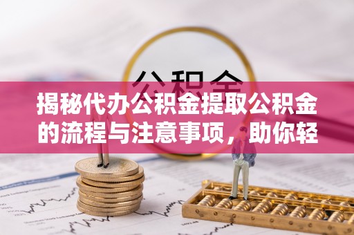 通渭揭秘代办公积金提取公积金的流程与注意事项，助你轻松拿回属于你的钱
